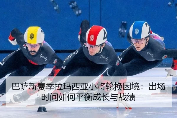 ba-sa-xin-sai-ji-la-ma-xi-ya-xiao-jiang-lun-huan-kun-jing-chu-chang-shi-jian-ru-he-ping-heng-cheng-zhang-yu-zhan-ji-2-600.jpg